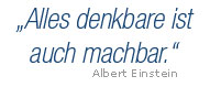 &bdquo;Alles Denkbare ist auch machbar.&ldquo; - Albert Einstein